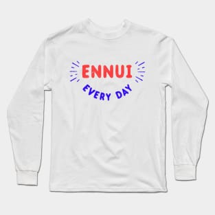 Ennui Every Day T-Shirt | Nihilist Long Sleeve T-Shirt